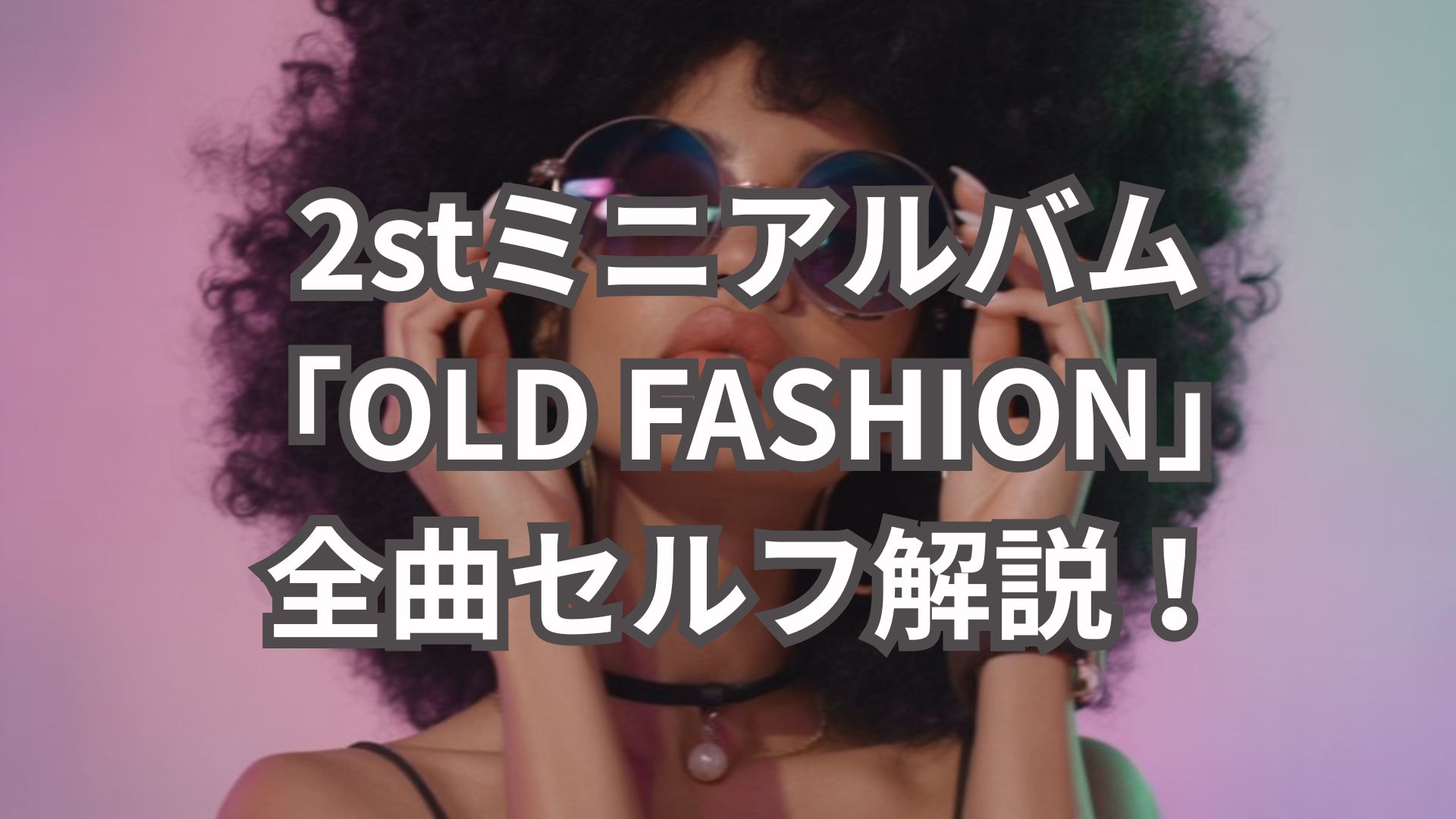 2ndミニアルバム「OLD FASHION」全曲セルフ解説！想いとこだわりを伝えたい💎